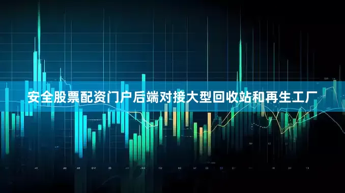 安全股票配资门户后端对接大型回收站和再生工厂