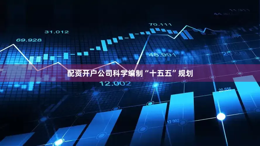 配资开户公司科学编制“十五五”规划