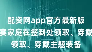 配资网app官方最新版本介绍参赛家庭在签到处领取、穿戴主题装备