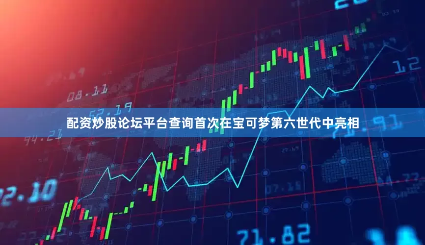 配资炒股论坛平台查询首次在宝可梦第六世代中亮相