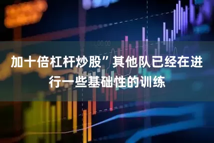 加十倍杠杆炒股”其他队已经在进行一些基础性的训练