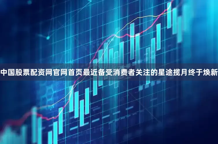 中国股票配资网官网首页最近备受消费者关注的星途揽月终于焕新