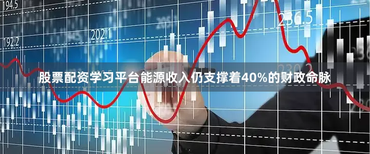 股票配资学习平台能源收入仍支撑着40%的财政命脉