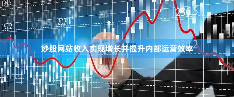 炒股网站收入实现增长并提升内部运营效率