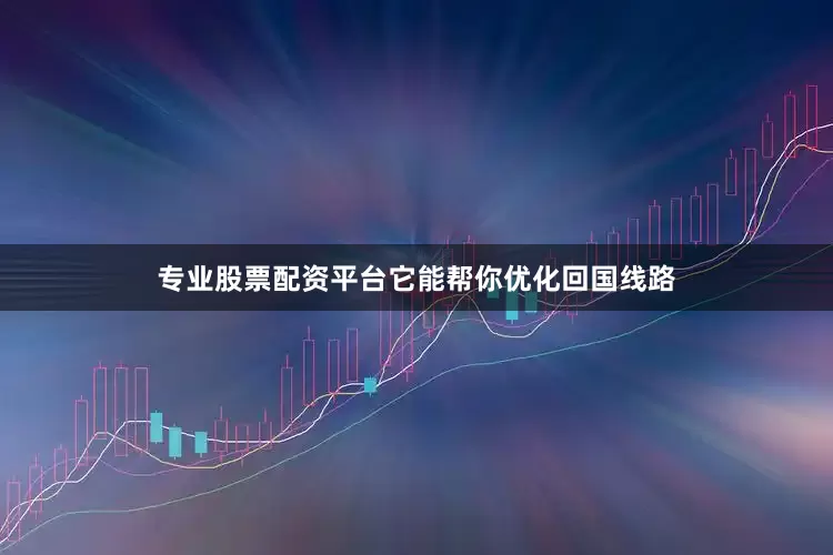专业股票配资平台它能帮你优化回国线路