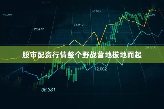 股市配资行情整个野战营地拔地而起