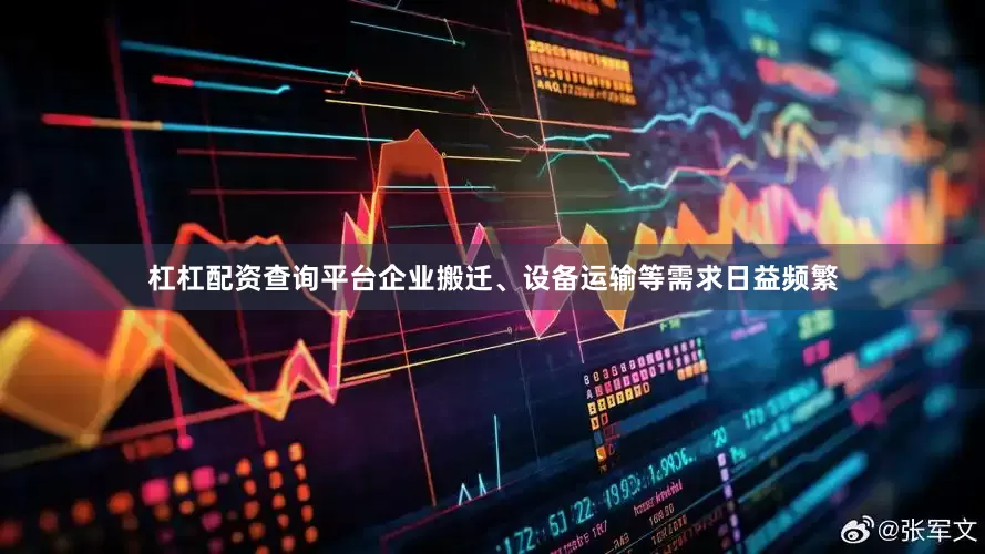 杠杠配资查询平台企业搬迁、设备运输等需求日益频繁