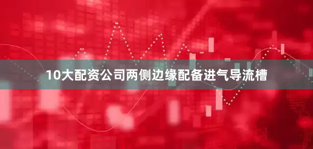 10大配资公司两侧边缘配备进气导流槽